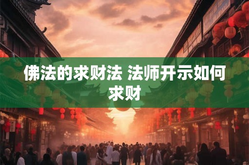 佛法的求财法 法师开示如何求财 佛法的求财法 法师开示如何求财
