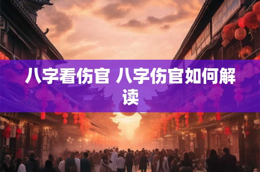 八字看伤官 八字伤官如何解读 八字看伤官 八字伤官如何解读