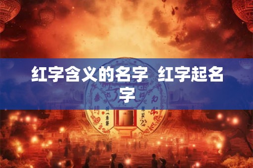 红字含义的名字  红字起名字