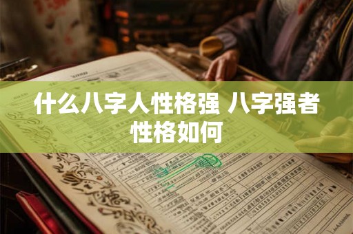 什么八字人性格强 八字强者性格如何 什么八字人性格强 八字强者性格如何