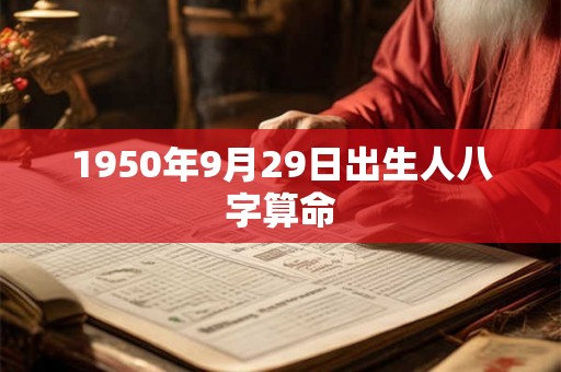 1950年9月29日出生人八字算命 1950年9月29日出生人八字算命