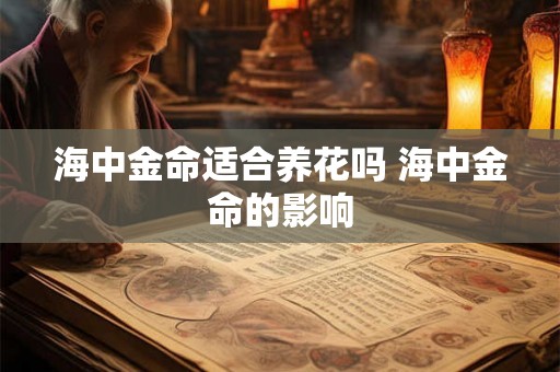 海中金命适合养花吗 海中金命的影响 海中金命适合养花吗 海中金命的影响