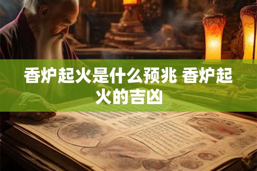 香炉起火是什么预兆 香炉起火的吉凶 香炉起火是什么预兆 香炉起火的吉凶