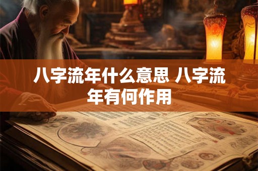 八字流年什么意思 八字流年有何作用 八字流年什么意思 八字流年有何作用