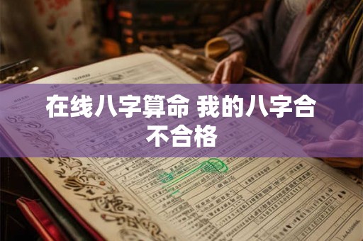 在线八字算命 我的八字合不合格 在线八字算命 我的八字合不合格