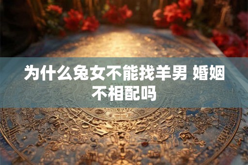 为什么兔女不能找羊男 婚姻不相配吗