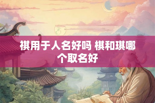 祺用于人名好吗 棋和琪哪个取名好