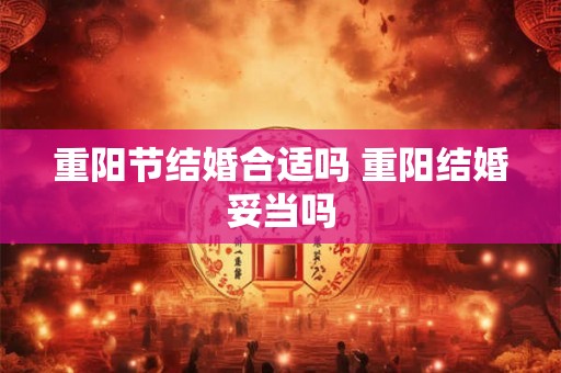 重阳节结婚合适吗 重阳结婚妥当吗