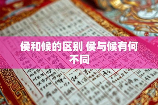侯和候的区别 侯与候有何不同