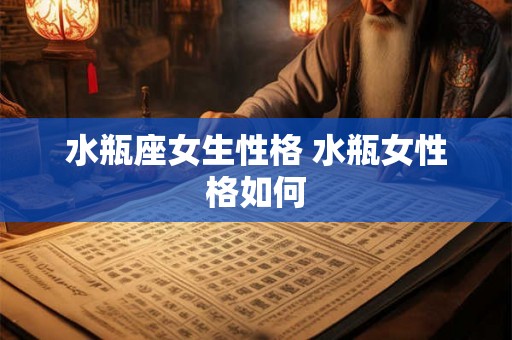 水瓶座女生性格 水瓶女性格如何 水瓶座女生性格 水瓶女性格如何