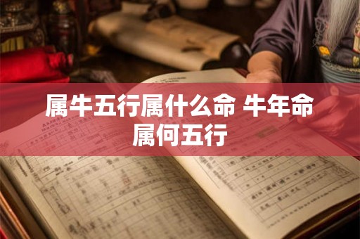 属牛五行属什么命 牛年命属何五行 属牛五行属什么命 牛年命属何五行