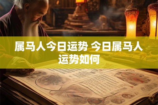 属马人今日运势 今日属马人运势如何