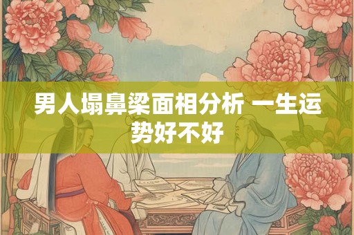 男人塌鼻梁面相分析 一生运势好不好