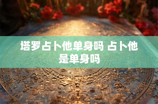 塔罗占卜他单身吗 占卜他是单身吗