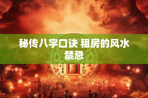 秘传八字口诀 租房的风水禁忌 秘传八字口诀 租房的风水禁忌