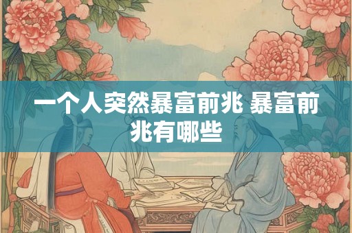 一个人突然暴富前兆 暴富前兆有哪些