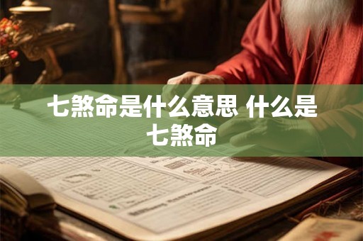 七煞命是什么意思 什么是七煞命 七煞命是什么意思 什么是七煞命