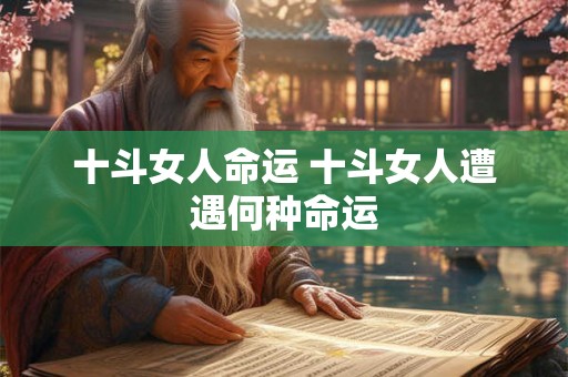 十斗女人命运 十斗女人遭遇何种命运 十斗女人命运 十斗女人遭遇何种命运
