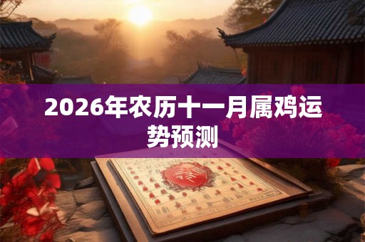 2026年农历十一月属鸡运势预测 2026年农历十一月属鸡运势预测