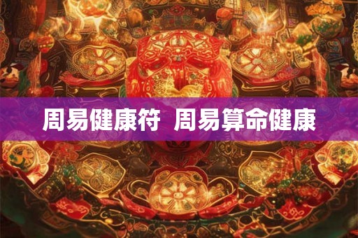 周易健康符 周易算命健康 周易健康符 周易算命健康