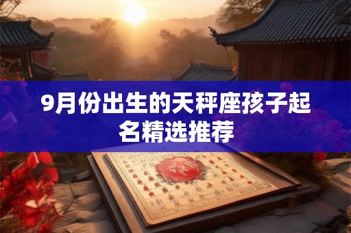 9月份出生的天秤座孩子起名精选推荐 9月份出生的天秤座孩子起名精选推荐