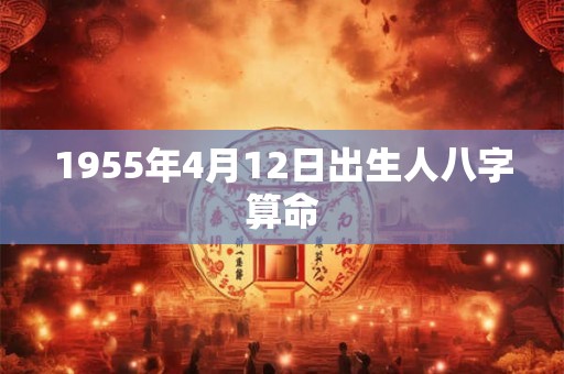 1955年4月12日出生人八字算命