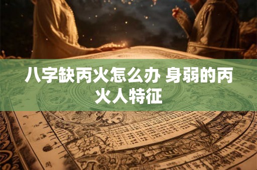 八字缺丙火怎么办 身弱的丙火人特征