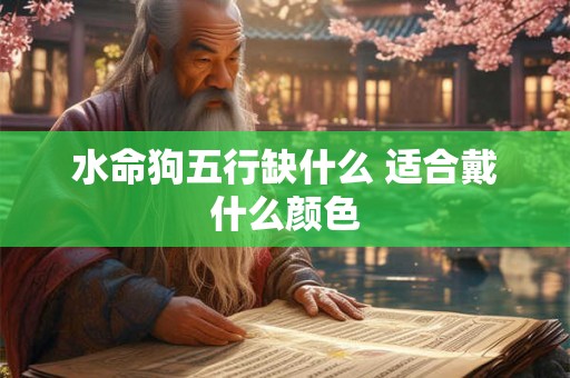 水命狗五行缺什么 适合戴什么颜色