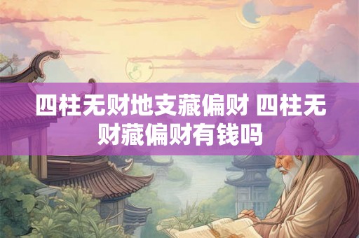 四柱无财地支藏偏财 四柱无财藏偏财有钱吗 四柱无财地支藏偏财 四柱无财藏偏财有钱吗