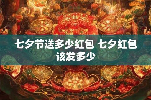 七夕节送多少红包 七夕红包该发多少