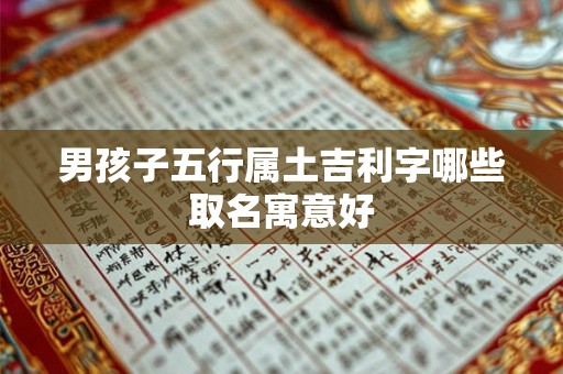 男孩子五行属土吉利字哪些取名寓意好 男孩子五行属土吉利字哪些取名寓意好