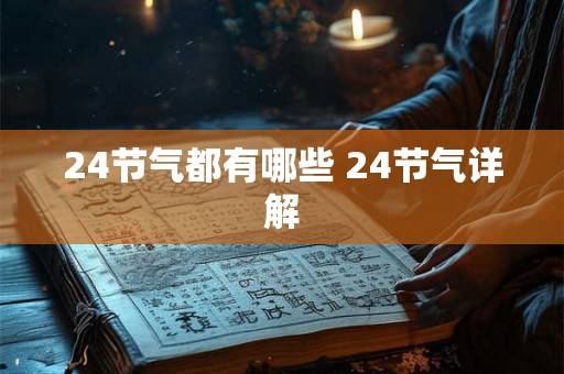 24节气都有哪些 24节气详解 24节气都有哪些 24节气详解