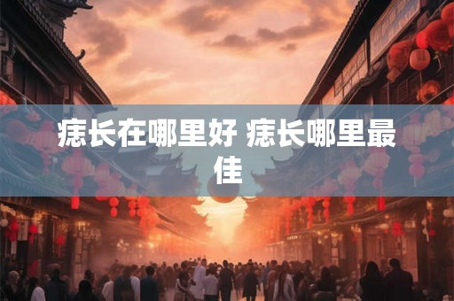 痣长在哪里好 痣长哪里最佳