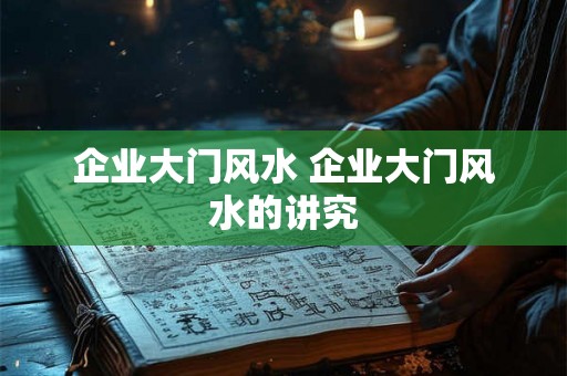 企业大门风水 企业大门风水的讲究 企业大门风水 企业大门风水的讲究