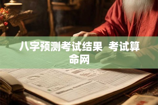 八字预测考试结果 考试算命网 八字预测考试结果 考试算命网