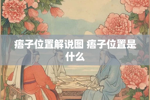 痦子位置解说图 痦子位置是什么 痦子位置解说图 痦子位置是什么