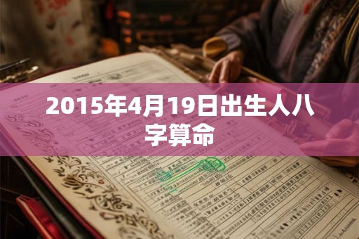 2015年4月19日出生人八字算命 2015年4月19日出生人八字算命