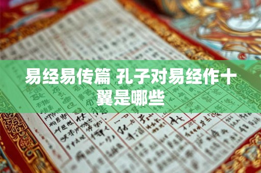 易经易传篇 孔子对易经作十翼是哪些 易经易传篇 孔子对易经作十翼是哪些