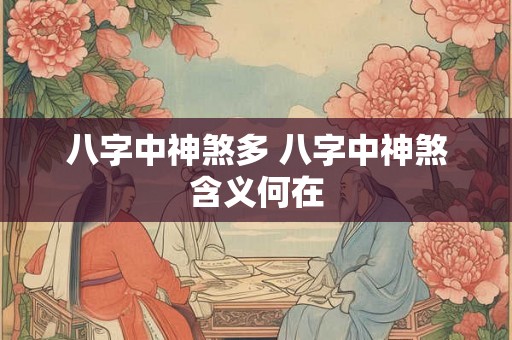 八字中神煞多 八字中神煞含义何在 八字中神煞多 八字中神煞含义何在