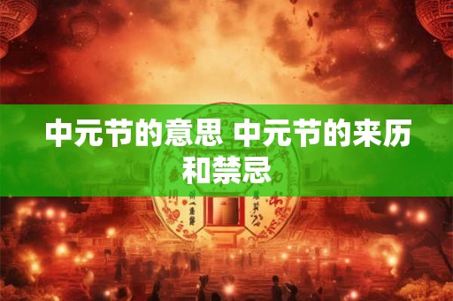 中元节的意思 中元节的来历和禁忌 中元节的意思 中元节的来历和禁忌