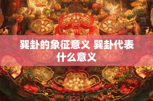 巽卦的象征意义 巽卦代表什么意义 巽卦的象征意义 巽卦代表什么意义