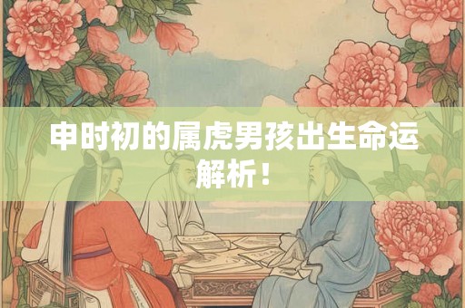 申时初的属虎男孩出生命运解析！