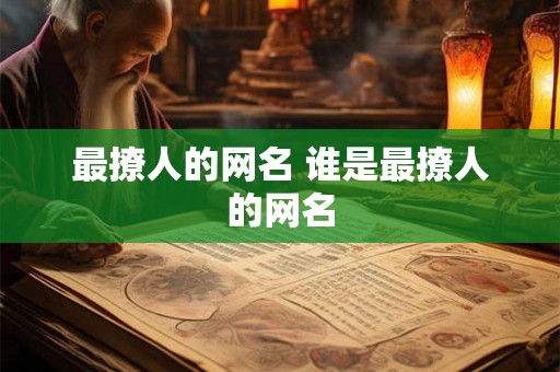 最撩人的网名 谁是最撩人的网名 最撩人的网名 谁是最撩人的网名