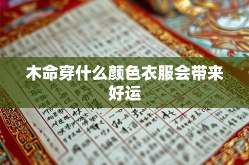 木命穿什么颜色衣服会带来好运 木命穿什么颜色衣服会带来好运