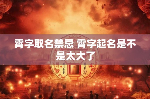 霄字取名禁忌 霄字起名是不是太大了 霄字取名禁忌 霄字起名是不是太大了