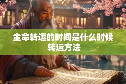 金命转运的时间是什么时候 转运方法 金命转运的时间是什么时候 转运方法