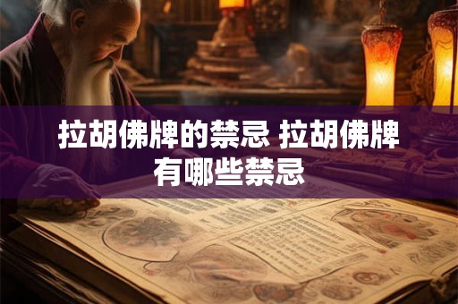 拉胡佛牌的禁忌 拉胡佛牌有哪些禁忌 拉胡佛牌的禁忌 拉胡佛牌有哪些禁忌