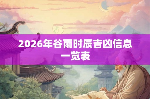 2026年谷雨时辰吉凶信息一览表 2026年谷雨时辰吉凶信息一览表