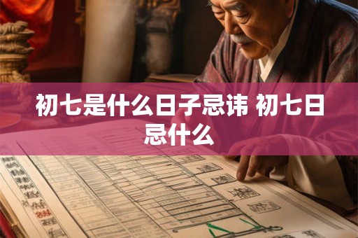 初七是什么日子忌讳 初七日忌什么 初七是什么日子忌讳 初七日忌什么