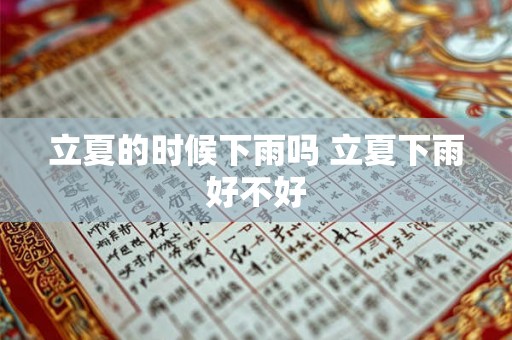 立夏的时候下雨吗 立夏下雨好不好 立夏的时候下雨吗 立夏下雨好不好